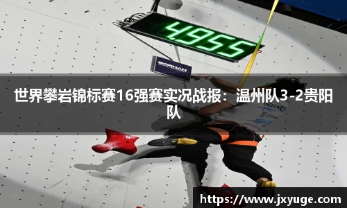 世界攀岩锦标赛16强赛实况战报：温州队3-2贵阳队