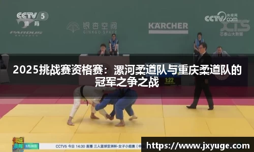 2025挑战赛资格赛：漯河柔道队与重庆柔道队的冠军之争之战
