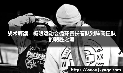 战术解读：极限运动会循环赛长春队对阵商丘队的制胜之道