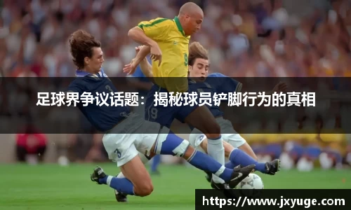 足球界争议话题：揭秘球员铲脚行为的真相