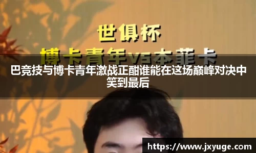 巴竞技与博卡青年激战正酣谁能在这场巅峰对决中笑到最后