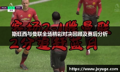 斯旺西与曼联全场精彩对决回顾及赛后分析